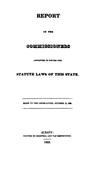 handle is hein.sstatutes/repcom0001 and id is 1 raw text is: REPORT
or THE

APPOINTflD TO REVUNY TEN

STATUTE LAWS OF THIS STATE.

MADE TO THE LEGISLATURE, OCTOBER 15, IMS

ALBANY:
PRINTED BY CROSWELL AND VAN BDNTBUVYEN.
1828.


