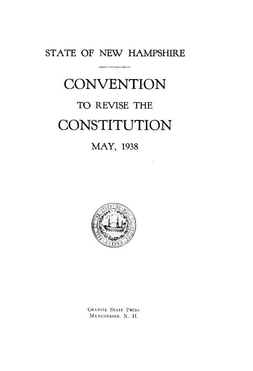 handle is hein.statecon/cvtrvsct0001 and id is 1 raw text is: 



STATE OF NEW HAMPSHIRE


CONVENTION

   TO REVISE THE

CONSTITUTION

      MAY, 1938


GRANITE STATE VRESS
MANCIUSTER. N. HR



