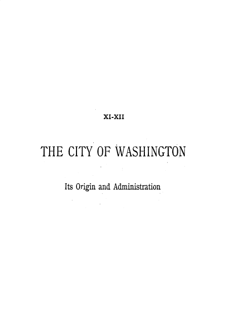 handle is hein.statecon/cyowgnis0001 and id is 1 raw text is: XI-XII
THE CITY OF WASHINGTON
Its Origin and Administration


