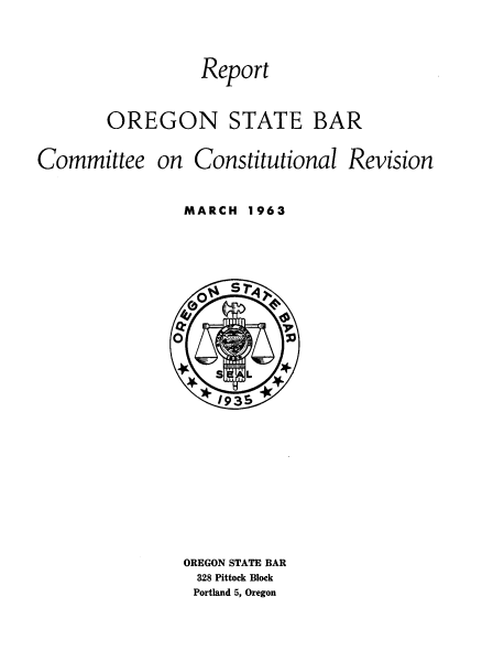 handle is hein.statecon/rptosbccr0001 and id is 1 raw text is: Report
OREGON STATE BAR
Committee on Constitutional Revision
MARCH 1963
ST~r
* 93S
OREGON STATE BAR
328 Pittock Block
Portland 5, Oregon


