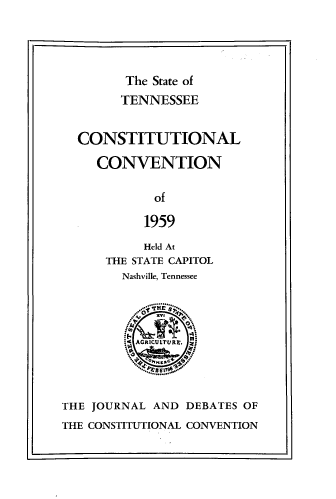 handle is hein.statecon/tnccjld0001 and id is 1 raw text is: The State of
TENNESSEE
CONSTITUTIONAL
CONVENTION
of
1959
Held At
THE STATE CAPITOL
Nashville, Tennessee
W ARILE. ..
THE JOURNAL AND DEBATES OF
THE CONSTITUTIONAL CONVENTION


