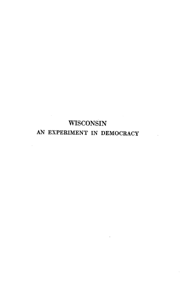 handle is hein.statecon/wiscoedem0001 and id is 1 raw text is: WISCONSIN
AN EXPERIMENT IN DEMOCRACY


