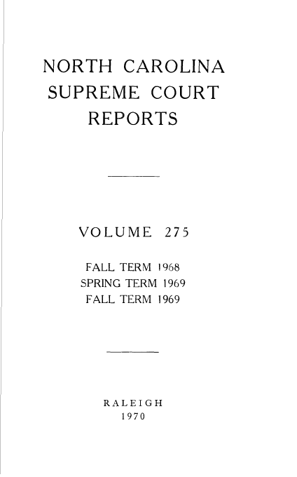 handle is hein.statereports/norcarre0275 and id is 1 raw text is: NORTH CAROLINA
SUPREME COURT
REPORTS

VOLUME
FALL TERM

SPRING TERM 1969

FALL TERM

RALEIGH
1970

275
1968

1969


