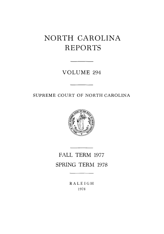 handle is hein.statereports/norcarre0294 and id is 1 raw text is: 





   NORTH CAROLINA
        REPORTS



        VOLUME 294



SUPREME COURT OF NORTH CAROLINA


FALL TERM 1977
SPRING TERM 1978


RALEIGH
  1978


