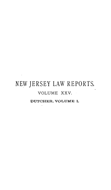 handle is hein.statereports/recadscnjers0025 and id is 1 raw text is: NEW JERSEY LAW REPORTS.
VOLUME XXV.
DUTCHER. VOLUME I.


