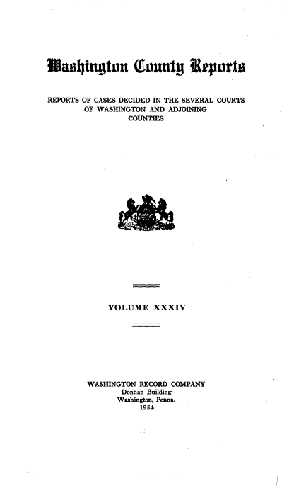 handle is hein.statereports/wacorpt0034 and id is 1 raw text is: 











REPORTS OF CASES DECIDED IN THE SEVERAL COURTS
        OF WASHINGTON  AND ADJOINING
                  COUNTIES























              VOLUME XXXIV









         WASHINGTON  RECORD COMPANY
                 Donnan Building
                 Washington, Penna.
                     1954


