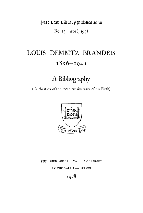 handle is hein.supcourt/lodemb0001 and id is 1 raw text is: i.ale E.aM Ibibrarr  ublicattono

No. I April, 1958

LOUIS DEMBITZ

BRANDEIS

I856-1941
A Bibliography
(Celebration of the iooth Anniversary of his Birth)
1 LUXEVEVI NS3
PUBLISHED FOR THE YALE LAW LIBRARY
BY THE YALE LAW SCHOOL

1958


