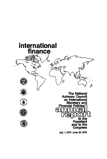 handle is hein.tera/chanaco0003 and id is 1 raw text is: international
finance
The National
Advisory Council
on International
Monetary and
Financial Policiesf'
to the
President
and to the
Congress
July 1,1974-June 30,1975


