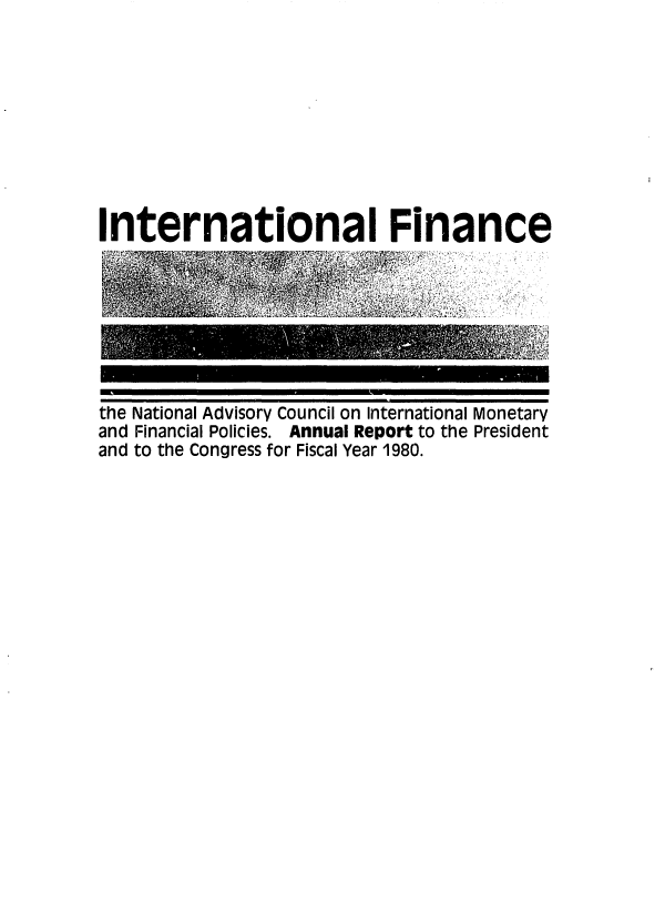 handle is hein.tera/chanaco0018 and id is 1 raw text is: International Finance

the National Advisory Council on International Monetary
and Financial Policies. Annual Report to the President
and to the Congress for Fiscal Year 1980.


