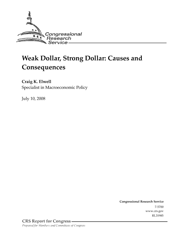 handle is hein.tera/crser0075 and id is 1 raw text is: -      ' Oongressional
Research
Service
Weak Dollar, Strong Dollar: Causes and
Consequences
Craig K. Elwell
Specialist in Macroeconomic Policy
July 10, 2008

Congressional Research Service
7-5700
www.crs.gov
RL31985
CRS Report for Congress
Prq ei ed for WeLeslad dC 'an i/he' 0 / C 'lngress


