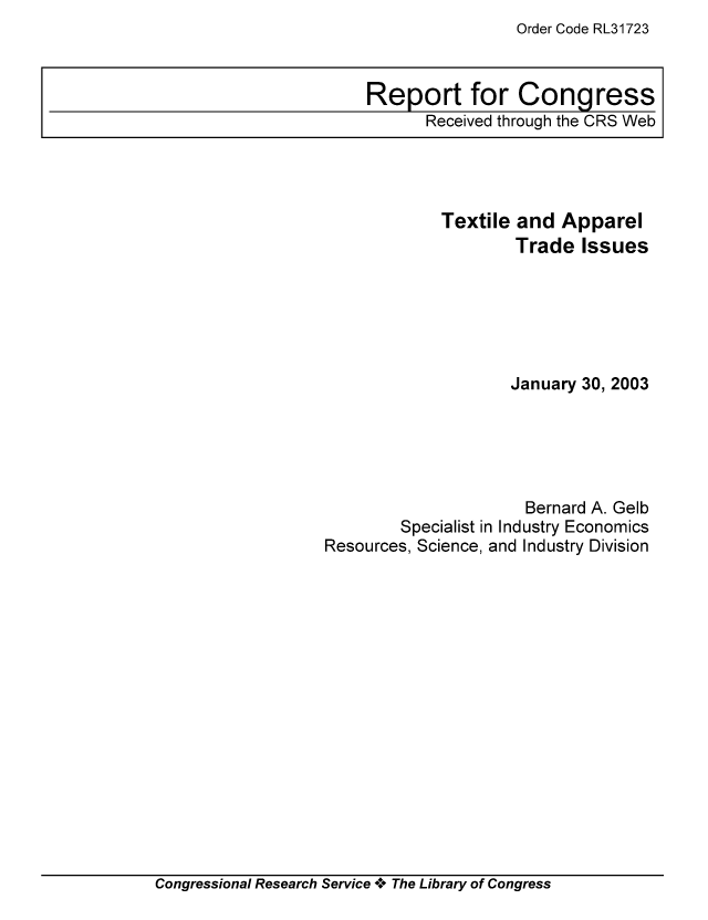 handle is hein.tera/crser0163 and id is 1 raw text is: Order Code RL31723

Textile and Apparel
Trade Issues
January 30, 2003
Bernard A. Gelb
Specialist in Industry Economics
Resources, Science, and Industry Division

Congressional Research Service A+ The Library of Congress

Report for Congress
Received through the CRS Web


