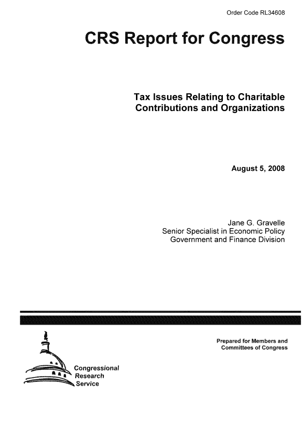 handle is hein.tera/crstax0063 and id is 1 raw text is: Order Code RL34608

CRS Report for Congress
Tax Issues Relating to Charitable
Contributions and Organizations
August 5, 2008
Jane G. Gravelle
Senior Specialist in Economic Policy
Government and Finance Division

Prepared for Members and
Committees of Congress

Congressional
Research
Service

------------------------------------------------------------------------------------------------------------------


