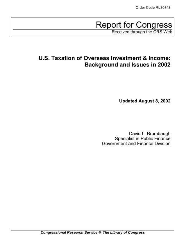 handle is hein.tera/crstax0309 and id is 1 raw text is: Order Code RL30848

U.S. Taxation of Overseas Investment & Income:
Background and Issues in 2002
Updated August 8, 2002
David L. Brumbaugh
Specialist in Public Finance
Government and Finance Division

Congressional Research Service *.* The Library of Congress

Report for Congress
Received through the CRS Web



