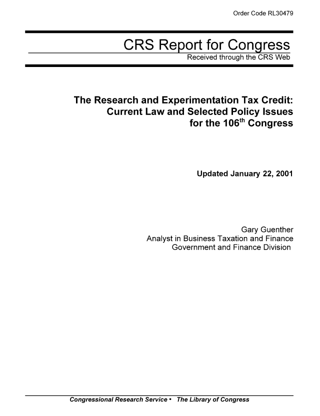 handle is hein.tera/crstax0411 and id is 1 raw text is: Order Code RL30479

CRS Report for Congress
Received through the CRS Web

The Research and Experimentation Tax Credit:
Current Law and Selected Policy Issues
for the 106th Congress
Updated January 22, 2001
Gary Guenther
Analyst in Business Taxation and Finance
Government and Finance Division

Congressional Research Service  The Library of Congress


