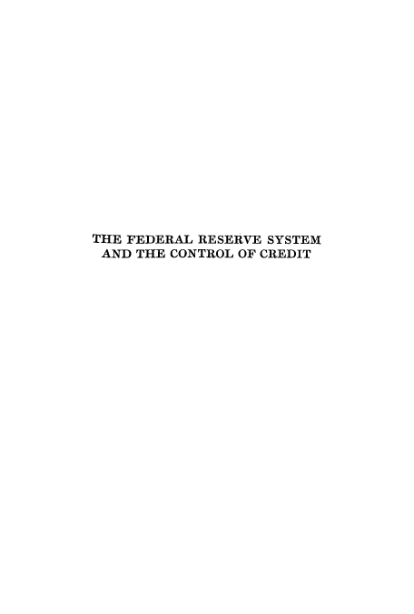 handle is hein.tera/freystem0001 and id is 1 raw text is: THE FEDERAL RESERVE SYSTEM
AND THE CONTROL OF CREDIT


