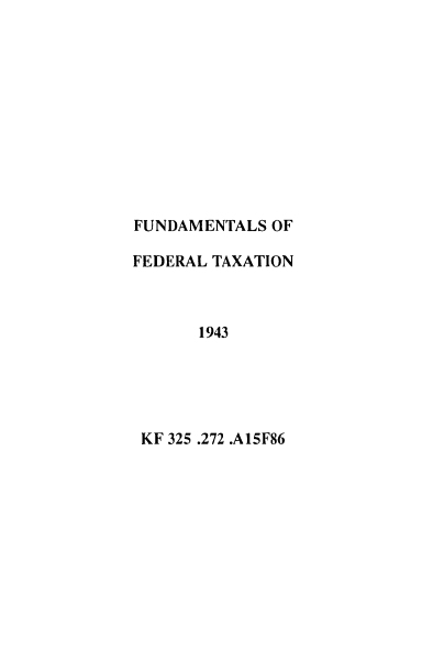 handle is hein.tera/funedax0001 and id is 1 raw text is: 











FUNDAMENTALS  OF

FEDERAL TAXATION



       1943





 KF 325 .272 .A15F86


