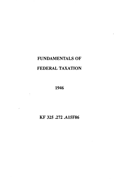 handle is hein.tera/funedax0003 and id is 1 raw text is: 










FUNDAMENTALS  OF

FEDERAL TAXATION



       1946





 KF 325 .272 .A15F86


