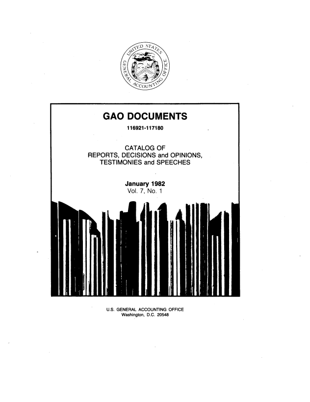 handle is hein.tera/geodocu0007 and id is 1 raw text is: 














    GAO DOCUMENTS
           116921-117180


           CATALOG OF
REPORTS, DECISIONS and OPINIONS,
   TESTIMONIES and SPEECHES


          January 1982
          Vol. 7, No. 1


U.S. GENERAL ACCOUNTING OFFICE
    Washington, D.C. 20548


