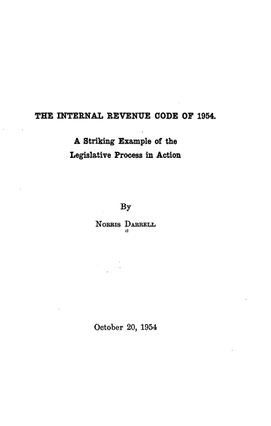 handle is hein.tera/itrucd0001 and id is 1 raw text is: 










THE INTERNAL REVENUE CODE OF 1954.


A Striking Example of the
Legislative Process in Action




           By

      NoRRis DARRELL
            II


October 20, 1954


