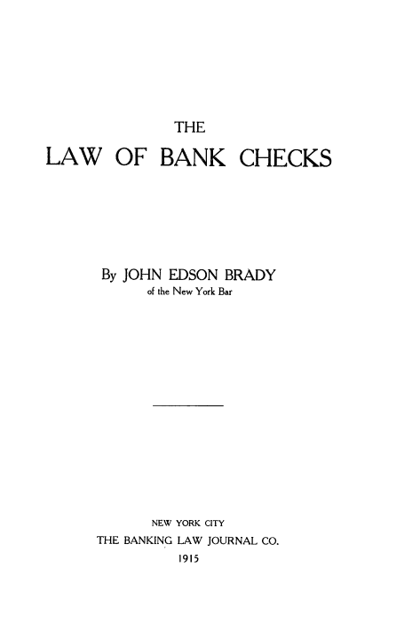 handle is hein.tera/lbchek0001 and id is 1 raw text is: THE

LAW OF BANK CHECKS
By JOHN EDSON BRADY
of the New York Bar
NEW YORK CITY
THE BANKING LAW JOURNAL CO.
1915


