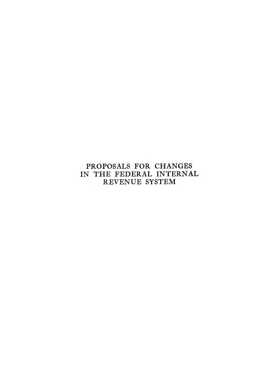 handle is hein.tera/pchanfin0001 and id is 1 raw text is: PROPOSALS FOR CHANGES
IN THE FEDERAL INTERNAL
REVENUE. SYSTEM


