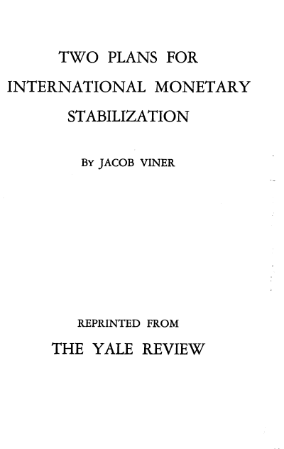 handle is hein.tera/pnlty0001 and id is 1 raw text is: 

PLANS


INTERNATIONAL


MONETARY


STABILIZATION

BY JACOB VINER








REPRINTED FROM


THE YALE  REVIEW


TWO


FOR


