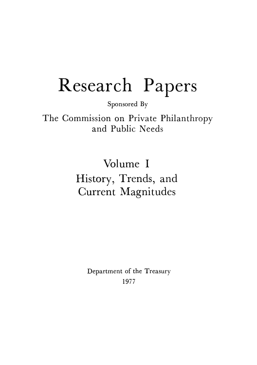 handle is hein.tera/resepape0001 and id is 1 raw text is: Research Papers
Sponsored By
The Commission on Private Philanthropy
and Public Needs

Volume

I

History, Trends, and
Current Magnitudes

Department of the Treasury
1977


