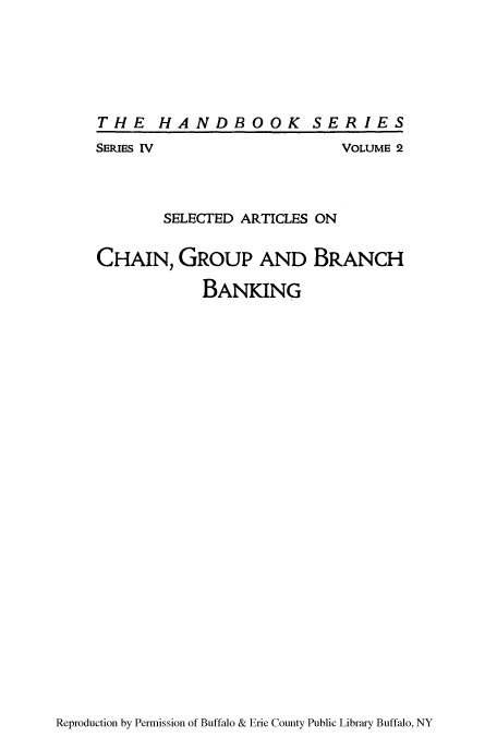 handle is hein.tera/sarchai0001 and id is 1 raw text is: THE HANDBOOK SERIES

SERIES IV

VOLUME 2

SELECTED ARTICLES ON
CHAIN, GROUP AND BRANCH
BANKING

Reproduction by Permission of Buffalo & Erie County Public Library Buffalo, NY


