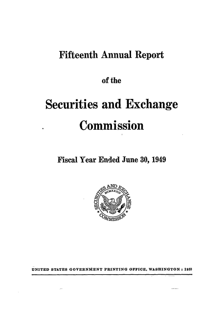 handle is hein.tera/secanrep0015 and id is 1 raw text is: Fifteenth Annual Report

of the
Securities and Exchange
Commission
Fiscal Year Ended June 30, 1949

UNITED STATES GOVERNMENT PRINTING OFFICE. WASHINGTON: 1950


