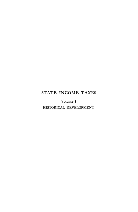handle is hein.tera/stincomx0001 and id is 1 raw text is: 



















STATE INCOME TAXES

       Volume I
 HISTORICAL DEVELOPMENT


