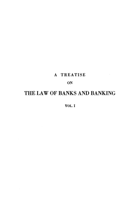 handle is hein.tera/tbanbang0001 and id is 1 raw text is: A TREATISE
ON
THE LAW OF BANKS AND BANKING
VOL. I


