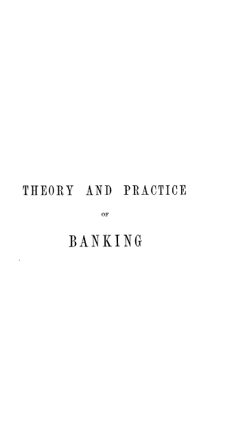 handle is hein.tera/thprba0001 and id is 1 raw text is: 











THEORY AND  PRACTICE
         OF

     BANKING


