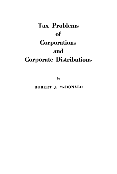 handle is hein.tera/tprocd0001 and id is 1 raw text is: Tax Problems
of
Corporations
and

Corporate Distributions
by

ROBERT J. McDONALD


