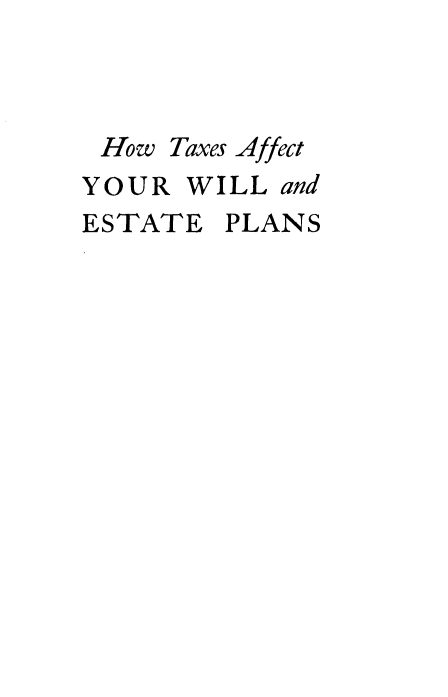 handle is hein.tera/tpstx0001 and id is 1 raw text is: 



How


Taxes Affect


YOUR  WILL


and


ESTATE  PLANS


