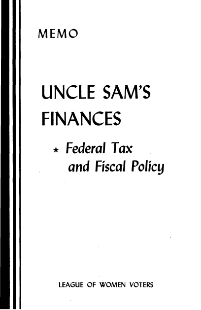 handle is hein.tera/uftfp0001 and id is 1 raw text is: 
MEMO


UNCLE SAM'S
FINANCES
  * Federal Tax
    and Fiscal Policy


LEAGUE OF WOMEN VOTERS


