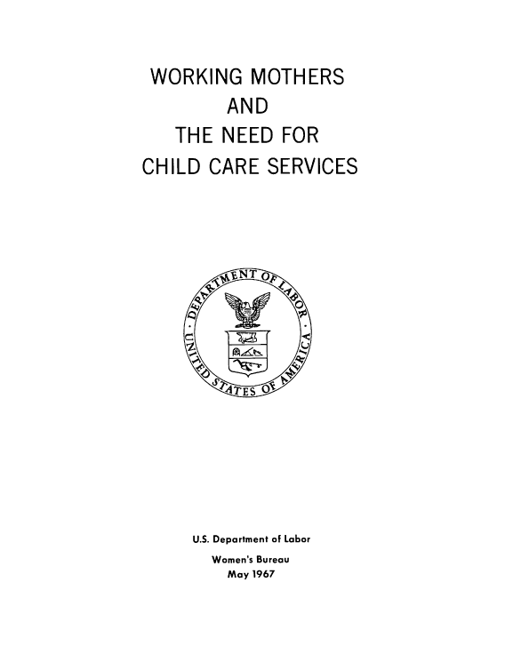 handle is hein.tera/wrkngmthschldcr0001 and id is 1 raw text is: WORKING MOTHERS
AND
THE NEED FOR
CHILD CARE SERVICES

U.S. Department of Labor
Women's Bureau
May 1967


