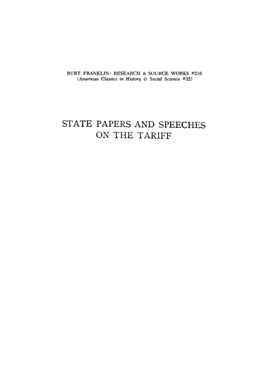 handle is hein.trade/spstar0001 and id is 1 raw text is: BURT FRANKLIN: RESEARCH & SOURCE WORKS #216
(American Classics in History & Social Science #32)
STATE PAPERS AND SPEECHES
ON THE TARIFF


