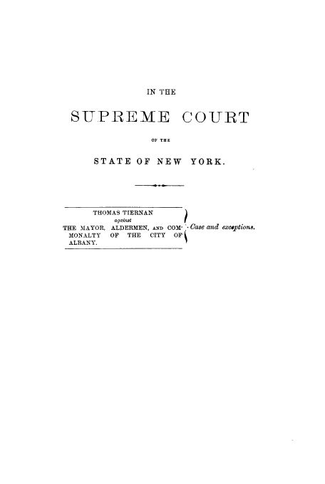 handle is hein.trials/abeh0001 and id is 1 raw text is: IN THE
SUPREME COUIRT
OF THE
STATE OF NEW YORK.

THOMAS TIERNAN
against
THE MAYOR, ALDERMEN, AND com- Case and exEpations.
MONALTY   OF THE   CITY  OF
ALBANY.


