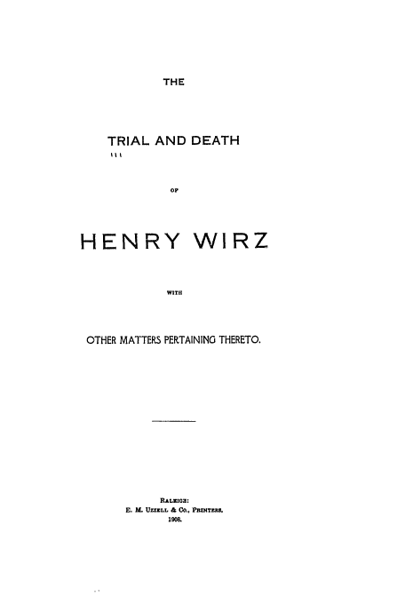 handle is hein.trials/abmm0001 and id is 1 raw text is: THE

TRIAL AND
IM'

HENRY

DEATH

WIRZ

WITH

OTHER MATTERS PERTAINING THERETO.
RALZI03:
E. M UZZELL & CO., PRMTMR.
190a


