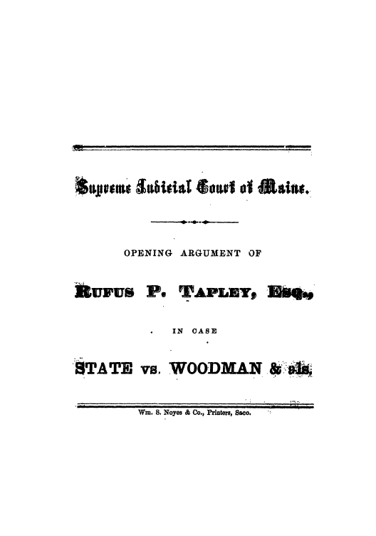 handle is hein.trials/abno0001 and id is 1 raw text is: OPENING ARGUMENT OF

aUFUS i.

TFAPLEY,

]ba,

IN CASE

STATE vs.

WOODMAN

Win. S. Noyes & Co., Printers, Saco.

&   -t


