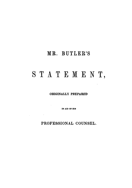 handle is hein.trials/abrz0001 and id is 1 raw text is: MR. BUTLER'S
S T A T E M E NT,
ORIGINALLY PREPARED
IN AID 07i HIs

PROFESSIONAL COUNSEL.


