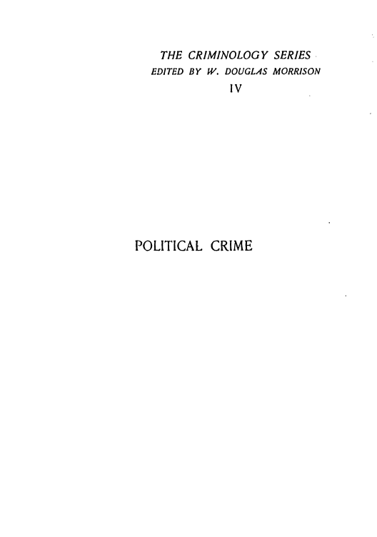 handle is hein.trials/abte0001 and id is 1 raw text is: THE CRIMINOLOGY SERIES
EDITED BY W. DOUGLAS MORRISON
IV

POLITICAL CRIME


