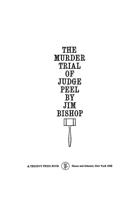 handle is hein.trials/abwn0001 and id is 1 raw text is: THE
MURDER
TRIAL
OF
JUDGE
PEEL
BY
JIM
BISHOP
1  En
A TRIDENT PRESS BOOK @Simon and Schuster, New York 1962


