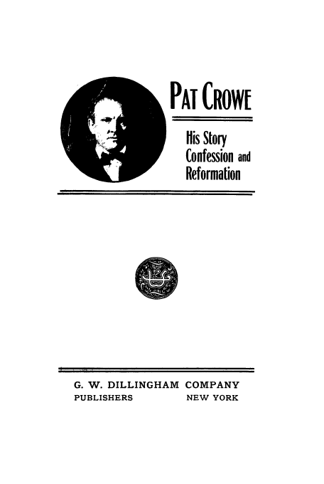 handle is hein.trials/acda0001 and id is 1 raw text is: PAT (ROWE
His Story
Confession and
Reformation

G. W. DILLINGHAM COMPANY
PUBLISHERS      NEW YORK


