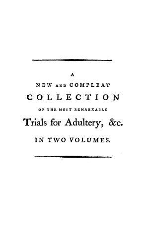 handle is hein.trials/mrktriadu0001 and id is 1 raw text is: 









         A
  NEW AND COMPLEAT

  COLLECTION
  OF THE MOST REMARKABLE

Trials for Adultery, &c.

  IN TWO VOLUMES.


