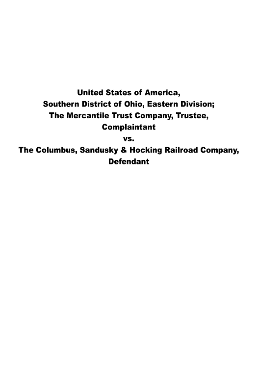 handle is hein.trials/mtccsh0001 and id is 1 raw text is: 








             United States of America,
     Southern District of Ohio, Eastern Division;
       The Mercantile Trust Company, Trustee,
                   Complaintant
                       VS.
The Columbus, Sandusky & Hocking Railroad Company,
                    Defendant


