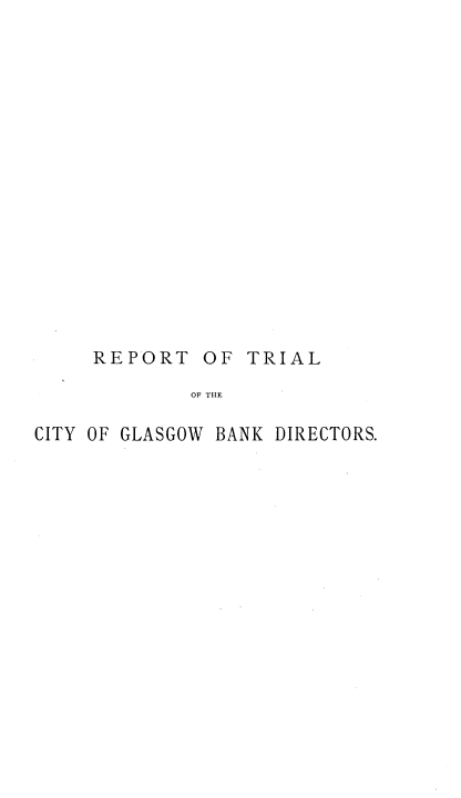 handle is hein.trials/rptrhgcrt0001 and id is 1 raw text is: 
















REPORT


OF  TRIAL


OF~ THE


CITY OF GLASGOW BANK DIRECTORS.


