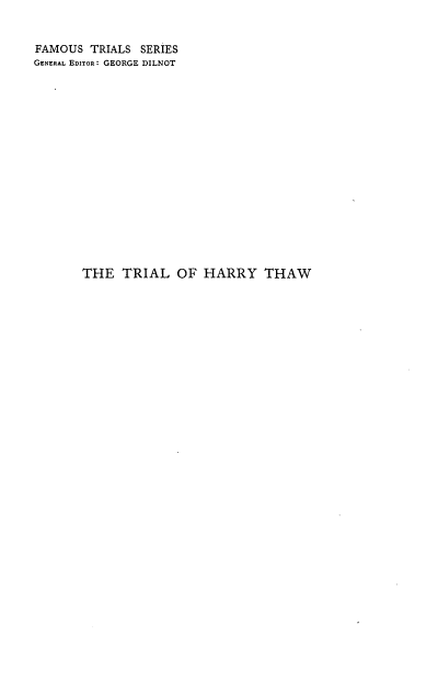 handle is hein.trials/tlht0001 and id is 1 raw text is: 


FAMOUS  TRIALS SERIES
GENERAL EDITOR: GEORGE DILNOT

















       THE  TRIAL   OF HARRY THAW


