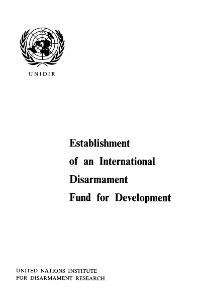 handle is hein.unl/eidfd0001 and id is 1 raw text is: 




   UNIDIR





            Establishment
            of an  International
            Disarmament
            Fund  for  Development





UNITED NATIONS INSTITUTE
FOR DISARMAMENT RESEARCH


