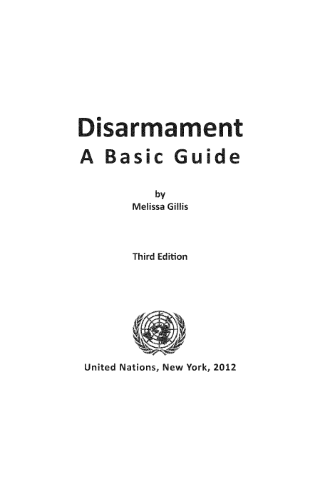 handle is hein.unl/isicide0001 and id is 1 raw text is: Disarmament
A Basi c Guide
by
Melissa Gillis
Third Edition

United Nations, New York, 2012


